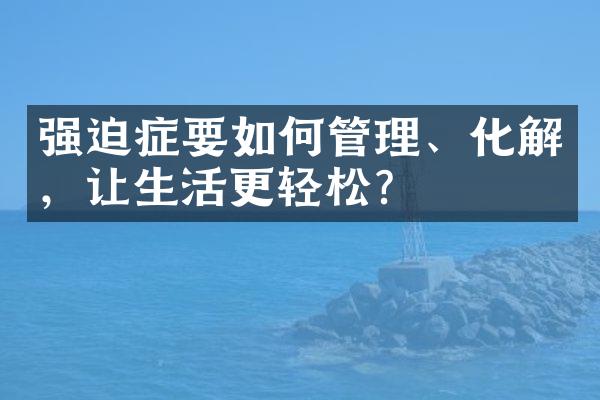 强迫症要如何管理、化解，让生活更轻松？