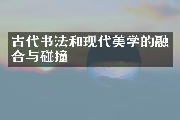 古代书法和现代美学的融合与碰撞