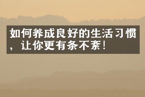 如何养成良好的生活习惯，让你更有条不紊！