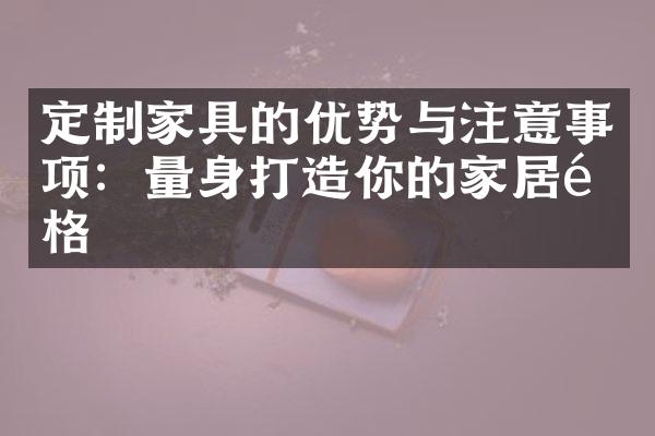 定制家具的优势与注意事项：量身打造你的家居风格