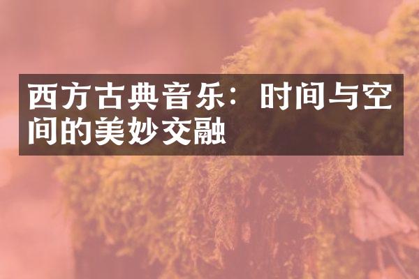 西方古典音乐：时间与空间的美妙交融