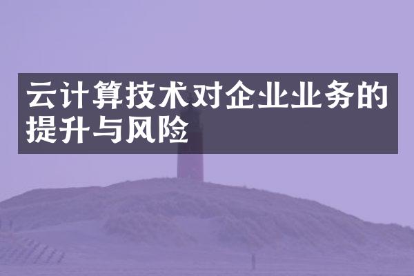 云计算技术对企业业务的提升与风险