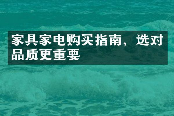 家具家电购买指南，选对品质更重要