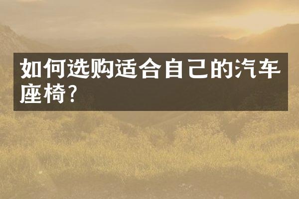 如何选购适合自己的汽车座椅？