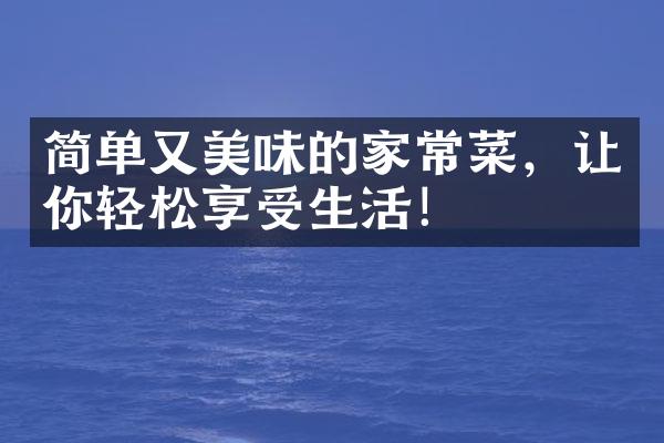 简单又美味的家常菜，让你轻松享受生活！