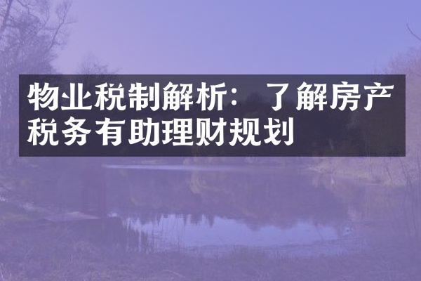 物业税制解析：了解房产税务有助理财规划