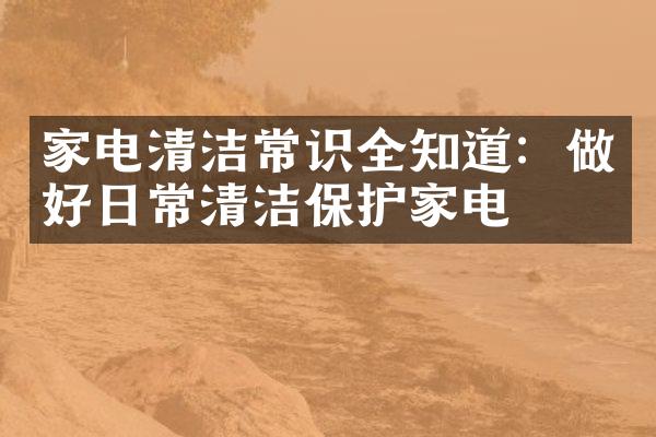 家电清洁常识全知道：做好日常清洁保护家电