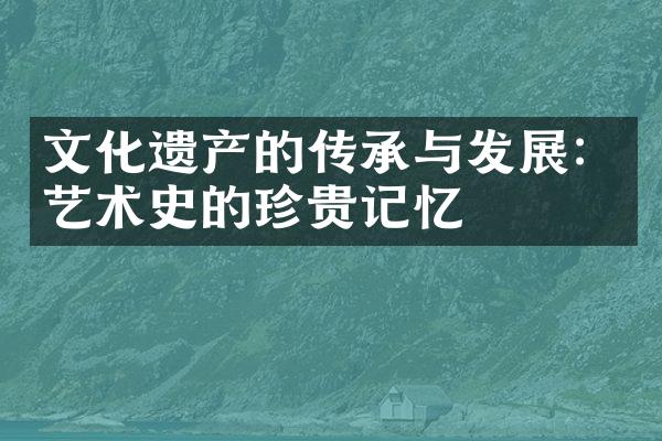 文化遗产的传承与发展：艺术史的珍贵记忆