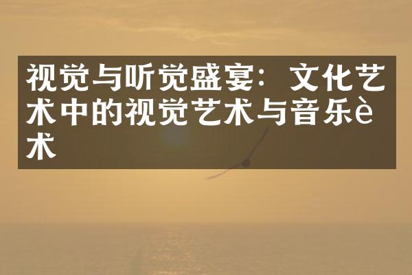 视觉与听觉盛宴：文化艺术中的视觉艺术与音乐艺术