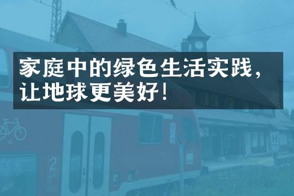 家庭中的绿色生活实践，让地球更美好！