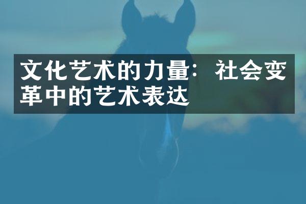 文化艺术的力量：社会变革中的艺术表达