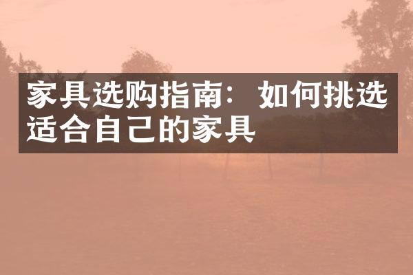 家具选购指南：如何挑选适合自己的家具