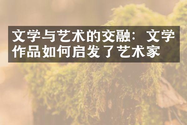 文学与艺术的交融：文学作品如何启发了艺术家们