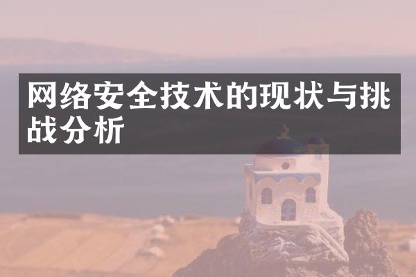 网络安全技术的现状与挑战分析
