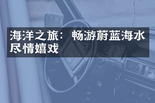 海洋之旅：畅游蔚蓝海水尽情嬉戏