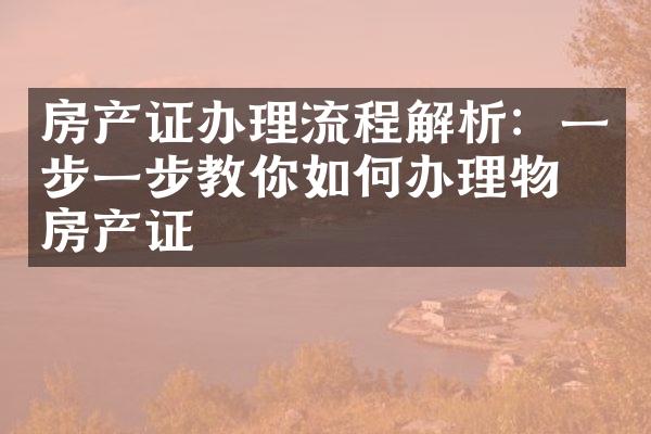 房产证办理流程解析：一步一步教你如何办理物业房产证