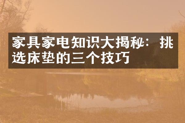 家具家电知识大揭秘：挑选床垫的三个技巧
