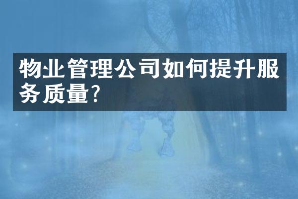 物业管理公司如何提升服务质量？