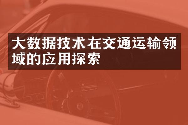 大数据技术在交通运输领域的应用探索