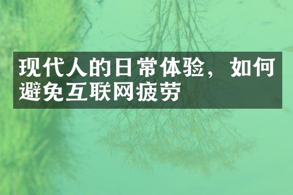 现代人的日常体验，如何避免互联网疲劳