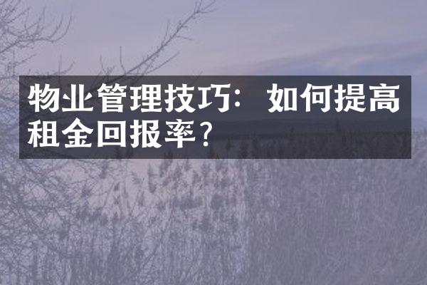 物业管理技巧：如何提高租金回报率？