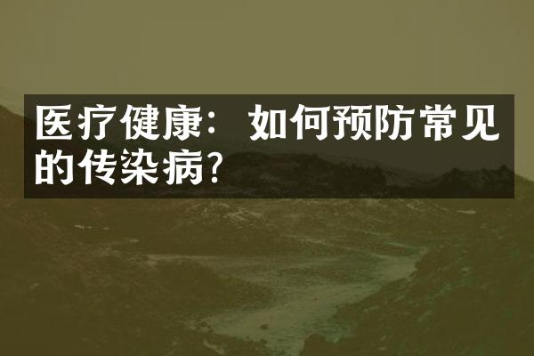 医疗健康：如何预防常见的传染病？