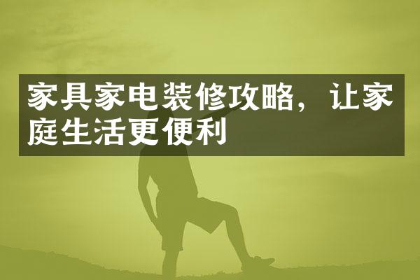家具家电装修攻略，让家庭生活更便利