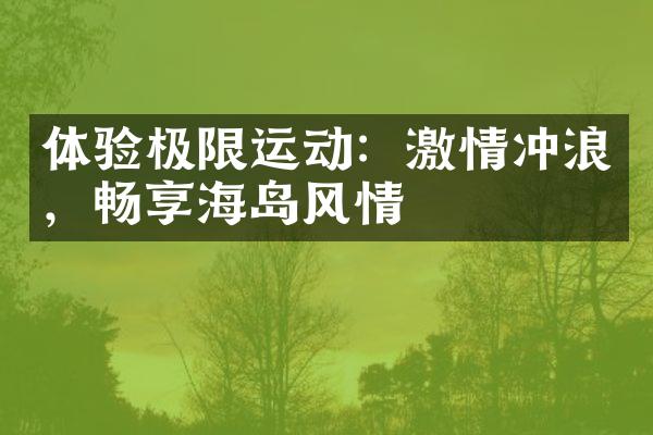 体验极限运动：激情冲浪，畅享海岛风情