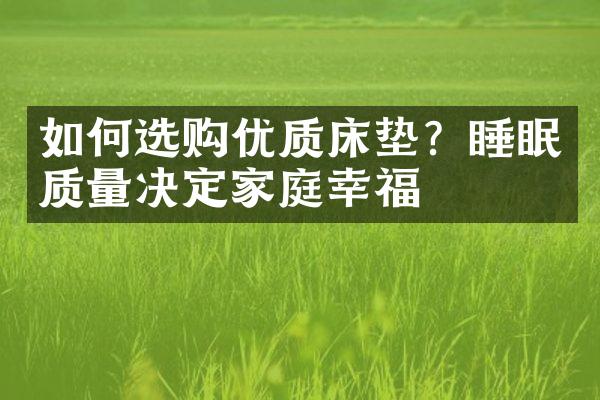 如何选购优质床垫？睡眠质量决定家庭幸福