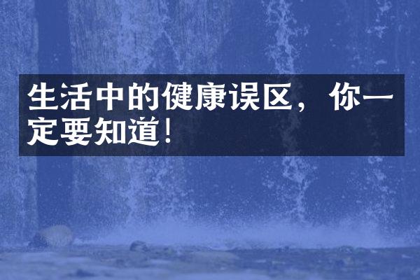 生活中的健康误区，你一定要知道！