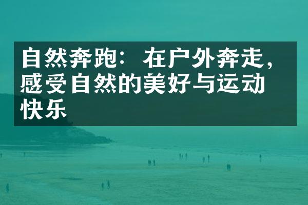 自然奔跑：在户外奔走，感受自然的美好与运动的快乐