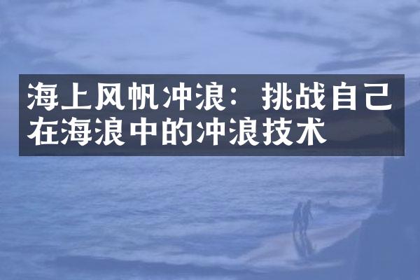 海上风帆冲浪：挑战自己在海浪中的冲浪技术