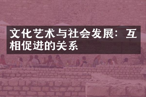 文化艺术与社会发展：互相促进的关系