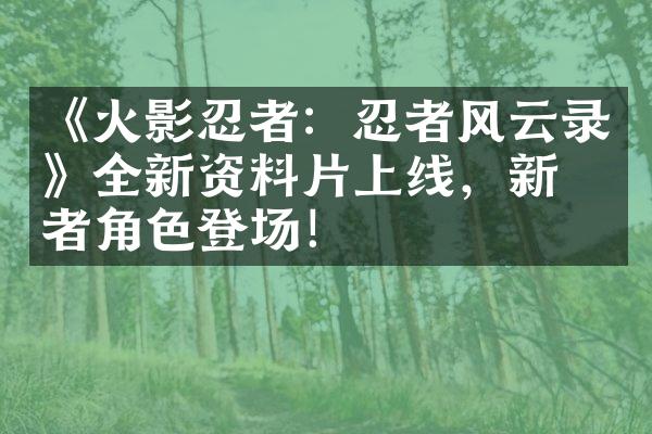 《火影忍者：忍者风云录》全新资料片上线，新忍者角色登场！