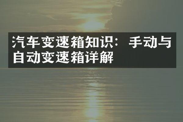 汽车变速箱知识：手动与自动变速箱详解