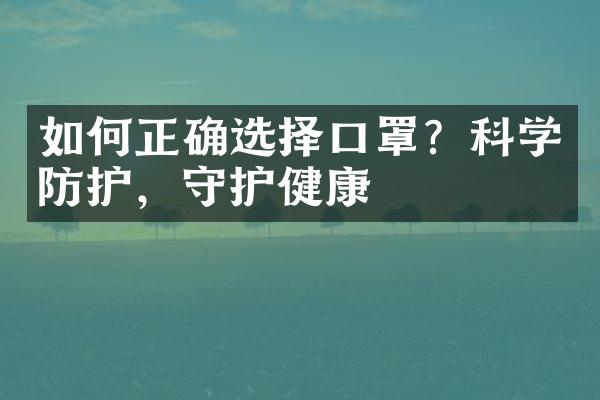 如何正确选择口罩？科学防护，守护健康