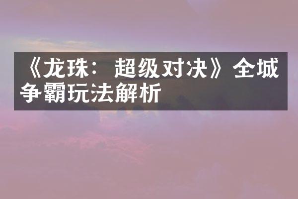 《龙珠：超级对决》全城争霸玩法解析