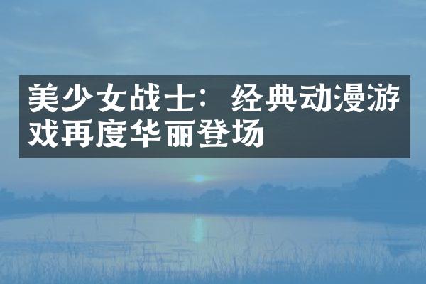 美少女战士：经典动漫游戏再度华丽登场