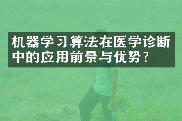 机器学习算法在医学诊断中的应用前景与优势？