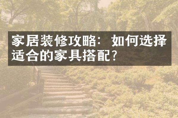 家居装修攻略：如何选择适合的家具搭配？