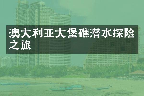 澳大利亚大堡礁潜水探险之旅