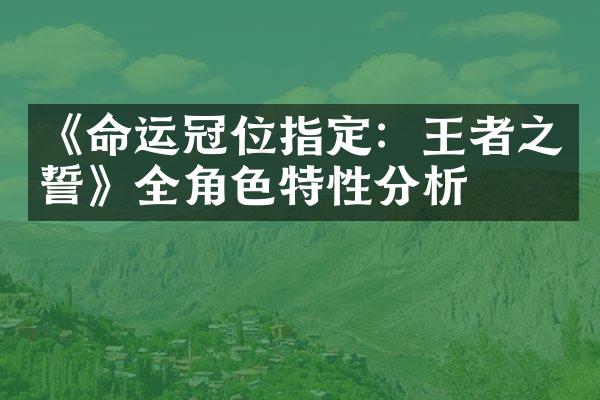 《命运冠位指定：王者之誓》全角色特性分析