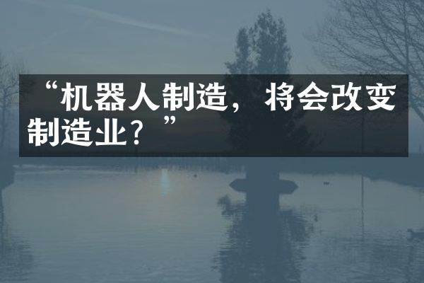 “机器人制造，将会改变制造业？”