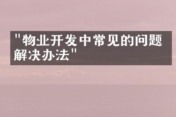 "物业开发中常见的问题及解决办法"