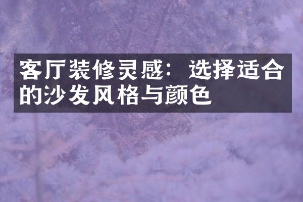 客厅装修灵感：选择适合的沙发风格与颜色