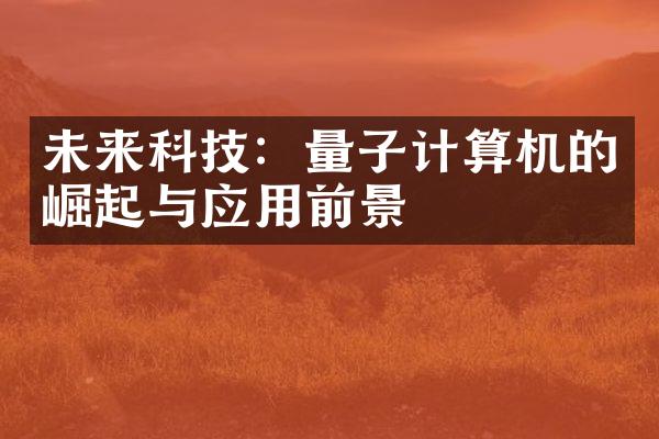 未来科技：量子计算机的崛起与应用前景