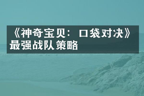 《神奇宝贝：口袋对决》最强战队策略