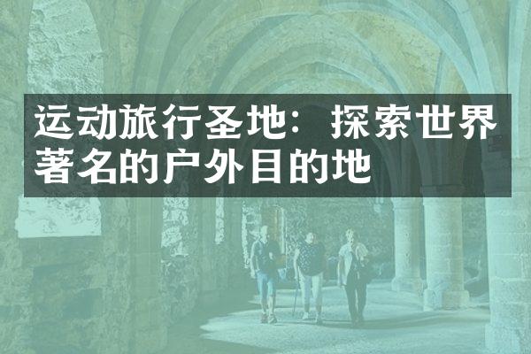 运动旅行圣地：探索世界著名的户外目的地