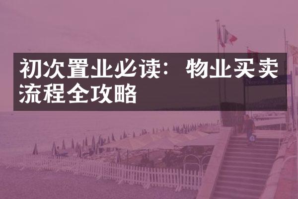 初次置业必读：物业买卖流程全攻略