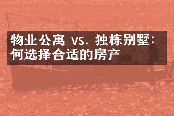 物业公寓 vs. 独栋别墅：如何选择合适的房产
